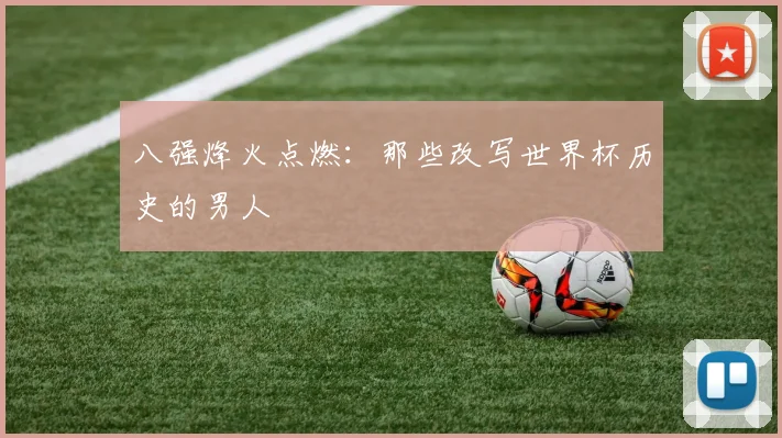 八强烽火点燃：那些改写世界杯历史的男人