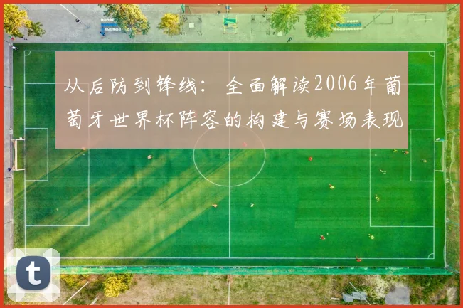 从后防到锋线：全面解读2006年葡萄牙世界杯阵容的构建与赛场表现
