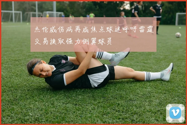 杰伦威伤病再成焦点球迷呼吁雷霆交易换取强力侧翼球员