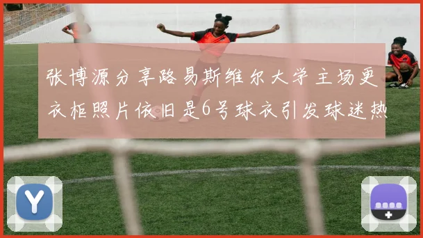 张博源分享路易斯维尔大学主场更衣柜照片依旧是6号球衣引发球迷热议